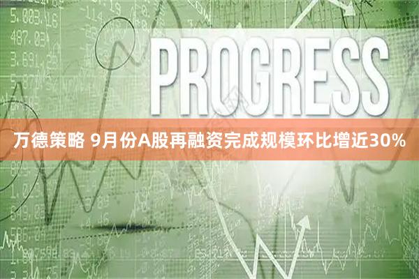 万德策略 9月份A股再融资完成规模环比增近30%