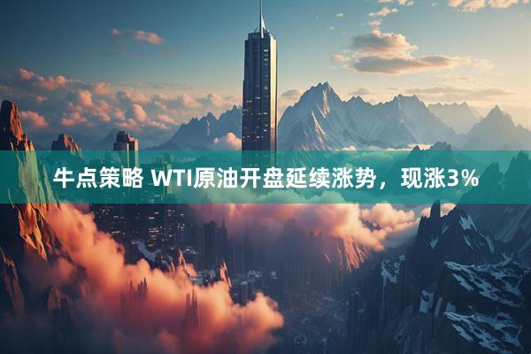 牛点策略 WTI原油开盘延续涨势，现涨3%